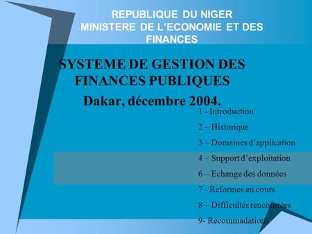 REPUBLIQUE DU NIGER MINISTERE DE LECONOMIE ET DES FINANCES SYSTEME DE GESTION DES FINANCES PUBLIQUES Dakar, décembre 2004. 1 - Introduction 2 – Historique.