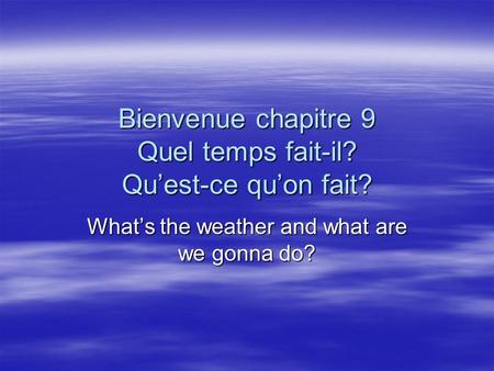 Bienvenue chapitre 9 Quel temps fait-il? Quest-ce quon fait? Whats the weather and what are we gonna do?