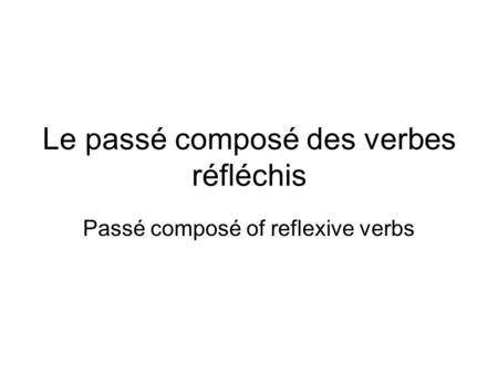 Le passé composé des verbes réfléchis Passé composé of reflexive verbs.