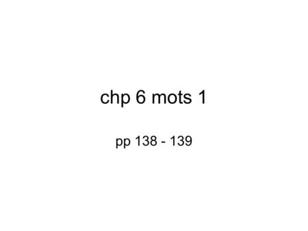 Chp 6 mots 1 pp 138 - 139.