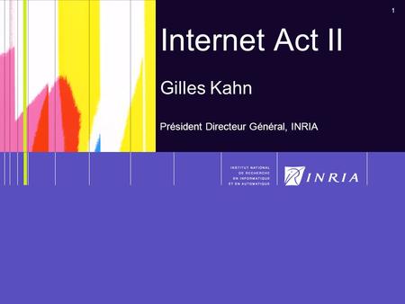 1 Internet Act II Gilles Kahn Président Directeur Général, INRIA.