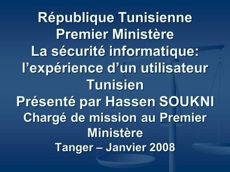 République Tunisienne Premier Ministère La sécurité informatique: lexpérience dun utilisateur Tunisien Présenté par Hassen SOUKNI Chargé de mission au.