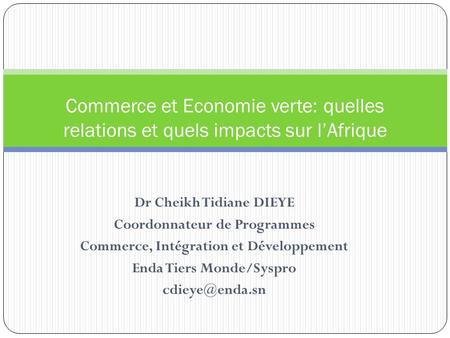 Dr Cheikh Tidiane DIEYE Coordonnateur de Programmes Commerce, Intégration et Développement Enda Tiers Monde/Syspro Commerce et Economie.