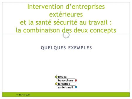 RFFST Avril 2010 Intervention d’entreprises extérieures et la santé sécurité au travail : la combinaison des deux concepts Quelques exemples - Organiser.