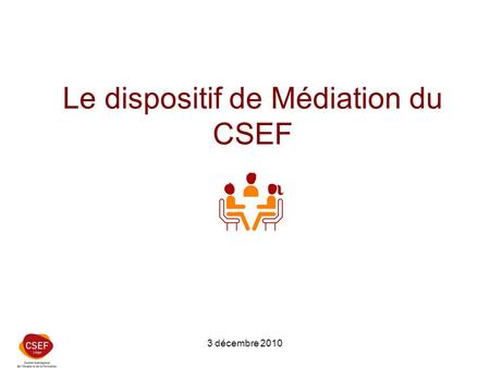 3 décembre 2010 Le dispositif de Médiation du CSEF.