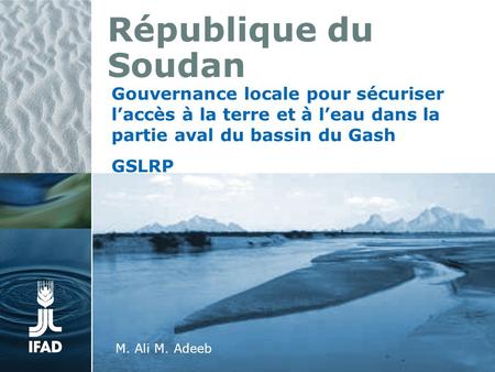 République du Soudan Gouvernance locale pour sécuriser laccès à la terre et à leau dans la partie aval du bassin du Gash GSLRP Ali M. Adeeb M. Ali M. Adeeb.