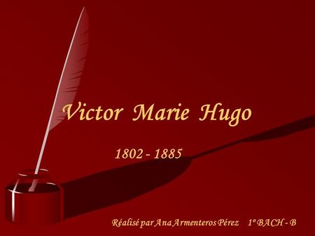 Victor Marie Hugo 1802 - 1885 Réalisé par Ana Armenteros Pérez 1º BACH - B.