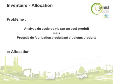 Inventaire - Allocation Problème : Analyse du cycle de vie sur un seul produit mais Procédé de fabrication produisant plusieurs produits Allocation.