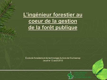 Lingénieur forestier au coeur de la gestion de la forêt publique École de foresterie et de technologie du bois de Duchesnay Jeudi le 12 août 2010.