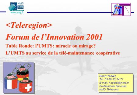 E M I C  Forum de lInnovation 2001 Table Ronde: lUMTS: miracle ou mirage? LUMTS au service de la télé-maintenance coopérative Henri Tobiet.