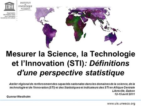 Mesurer la Science, la Technologie et l’Innovation (STI): Définitions d'une perspective statistique Atelier régional de renforcement des capacités nationales.