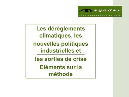 Les dérèglements climatiques, les nouvelles politiques industrielles et les sorties de crise Eléments sur la méthode.