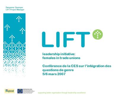 Leadership initiative: females in trade unions Conférence de la CES sur lintégration des questions de genre 5/6 mars 2007 Danyanne Quemper LIFT Project.
