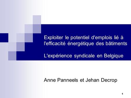 1 Exploiter le potentiel d'emplois lié à l'efficacité énergétique des bâtiments L'expérience syndicale en Belgique Anne Panneels et Jehan Decrop.