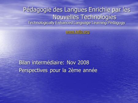 Pédagogie des Langues Enrichie par les Nouvelles Technologies Technologically Enhanced Language Learning Pedagogy www.tellp.org www.tellp.org Bilan intermédiaire: