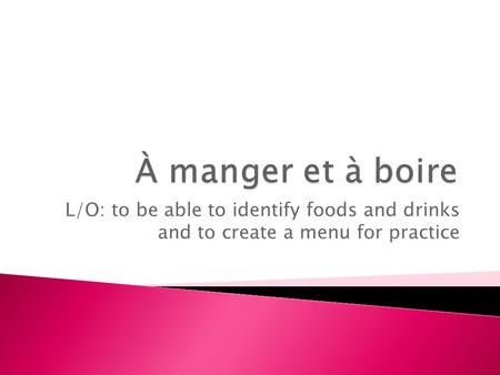 L/O: to be able to identify foods and drinks and to create a menu for practice.