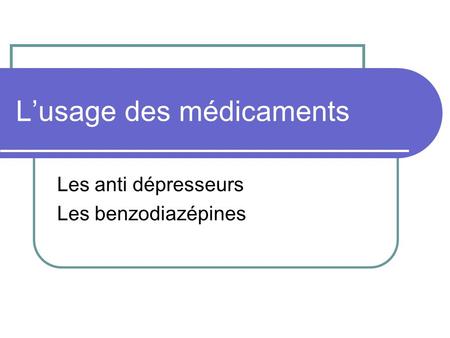 Lusage des médicaments Les anti dépresseurs Les benzodiazépines.