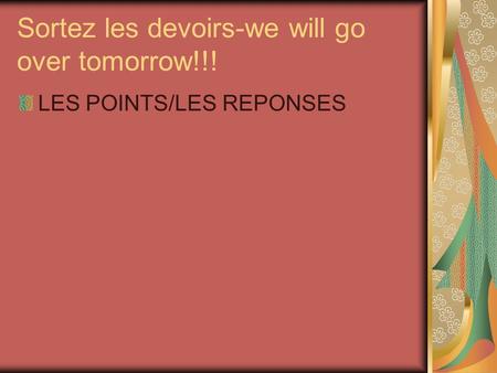 Sortez les devoirs-we will go over tomorrow!!!