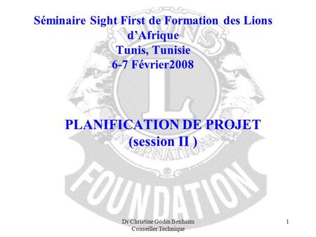 Dr Christine Godin Benhaïm Conseiller Technique 1 Séminaire Sight First de Formation des Lions dAfrique Tunis, Tunisie 6-7 Février2008 PLANIFICATION DE.