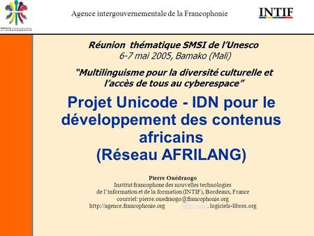 Agence intergouvernementale de la Francophonie Projet Unicode - IDN pour le développement des contenus africains (Réseau AFRILANG) Pierre Ouédraogo Institut.