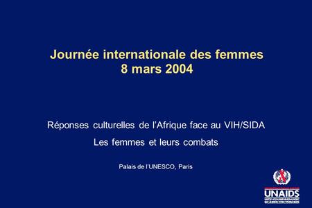 Journée internationale des femmes 8 mars 2004 Réponses culturelles de lAfrique face au VIH/SIDA Les femmes et leurs combats Palais de lUNESCO, Paris.