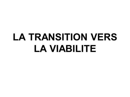 LA TRANSITION VERS LA VIABILITE. LA VIABILITE Viabilité organisationnelle Viabilité technique Viabilité socio-eco.