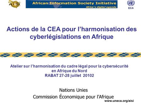 Www.uneca.org/aisi Nations Unies Commission Économique pour lAfrique Atelier sur lharmonisation du cadre légal pour la cybersécurité en Afrique du Nord.