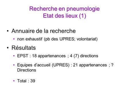 Recherche en pneumologie Etat des lieux (1) Annuaire de la recherche non exhaustif (pb des UPRES; volontariat) Résultats EPST : 18 appartenances ; 4 (7)