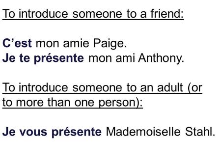 To introduce someone to a friend: Cest mon amie Paige. Je te présente mon ami Anthony. To introduce someone to an adult (or to more than one person): Je.