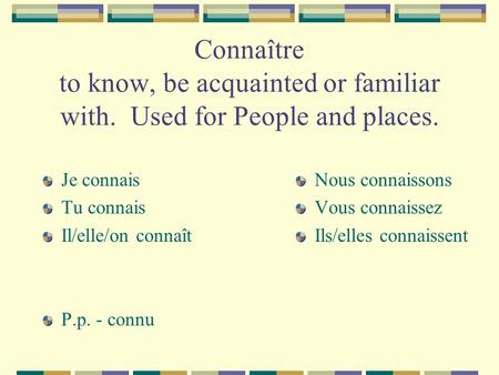 Connaître to know, be acquainted or familiar with. Used for People and places. Je connais Tu connais Il/elle/on connaît P.p. - connu Nous connaissons Vous.