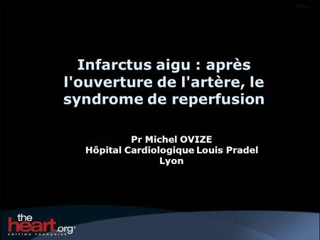 Infarctus aigu : après l'ouverture de l'artère, le syndrome de reperfusion Pr Michel OVIZE Hôpital Cardiologique Louis Pradel Lyon.