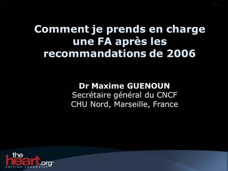 Comment je prends en charge une FA après les recommandations de 2006 Dr Maxime GUENOUN Secrétaire général du CNCF CHU Nord, Marseille, France.