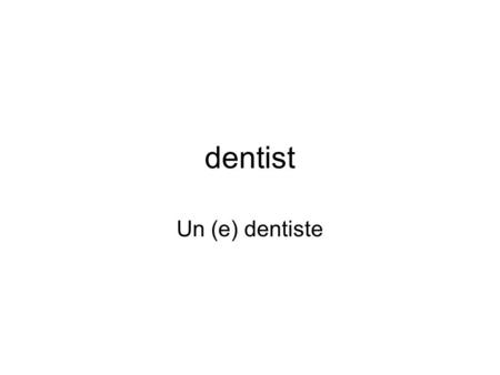 Dentist Un (e) dentiste. doctor Un (e) médecin nurse Un infirmier Une infirmière.