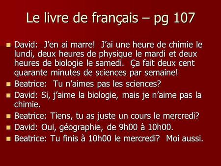 Le livre de français – pg 107 David: Jen ai marre! Jai une heure de chimie le lundi, deux heures de physique le mardi et deux heures de biologie le samedi.