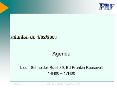 AuteurSEE / Forum Batch Francophone - ISA Réunion du 1/02/2001 Agenda Lieu : Schneider Rueil 89, Bd Frankin Roosevelt 14H00 – 17H00.