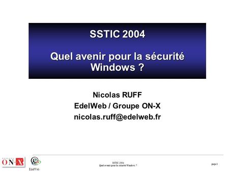 Page 1 SSTIC 2004 Quel avenir pour la sécurité Windows ? EdelWeb SSTIC 2004 Quel avenir pour la sécurité Windows ? Nicolas RUFF EdelWeb / Groupe ON-X