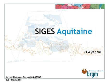 Service Géologique Régional AQUITAINE B.Ayache CLE – 11 juillet 2011.