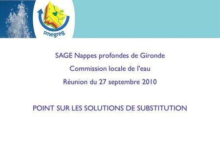 SAGE Nappes profondes de Gironde Commission locale de l'eau Réunion du 27 septembre 2010 POINT SUR LES SOLUTIONS DE SUBSTITUTION.