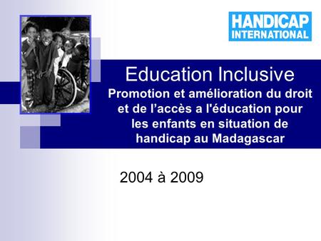 Education Inclusive Promotion et amélioration du droit et de laccès a l'éducation pour les enfants en situation de handicap au Madagascar 2004 à 2009.