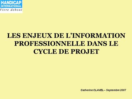 LES ENJEUX DE LINFORMATION PROFESSIONNELLE DANS LE CYCLE DE PROJET Catherine CLAVEL – Septembre 2007.