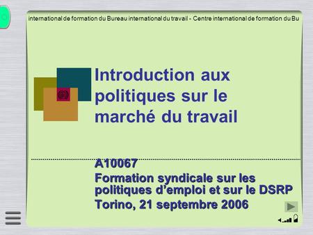 Introduction aux politiques sur le marché du travail A10067 Formation syndicale sur les politiques demploi et sur le DSRP Torino, 21 septembre 2006 international.