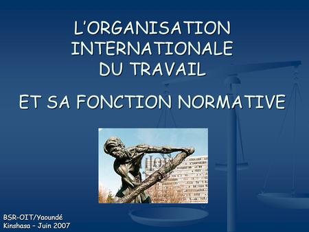 L’ORGANISATION INTERNATIONALE DU TRAVAIL ET SA FONCTION NORMATIVE