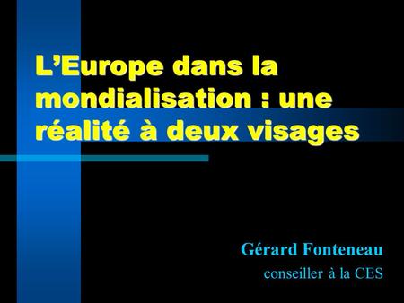 LEurope dans la mondialisation : une réalité à deux visages Gérard Fonteneau conseiller à la CES.