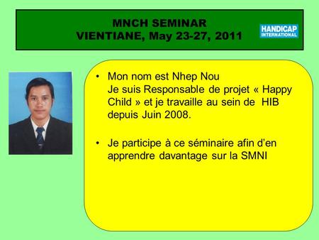 Mon nom est Nhep Nou Je suis Responsable de projet « Happy Child » et je travaille au sein de HIB depuis Juin 2008. Je participe à ce séminaire afin den.