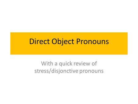 Direct Object Pronouns With a quick review of stress/disjonctive pronouns.