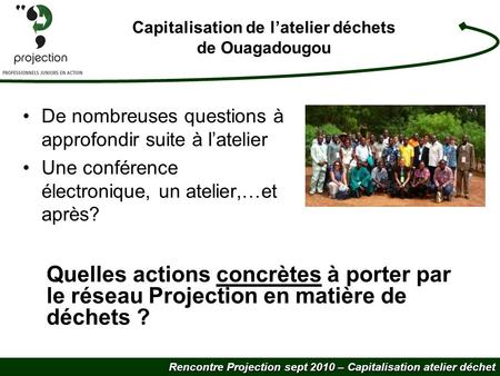 Rencontre Projection sept 2010 – Capitalisation atelier déchet Capitalisation de latelier déchets de Ouagadougou De nombreuses questions à approfondir.