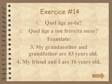 Exercice #14 Quel âge as-tu? Quel âge a ton frère/ta sœur? Translate: