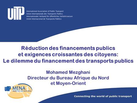 Réduction des financements publics et exigences croissantes des citoyens: Le dilemme du financement des transports publics Mohamed Mezghani Directeur du.