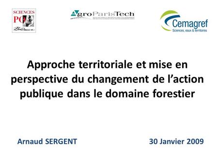 Approche territoriale et mise en perspective du changement de laction publique dans le domaine forestier Arnaud SERGENT 30 Janvier 2009.