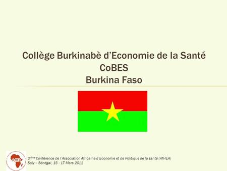 2 ième Conférence de lAssociation Africaine dEconomie et de Politique de la santé (AfHEA) Saly – Sénégal, 15 - 17 Mars 2011 Collège Burkinabè dEconomie.